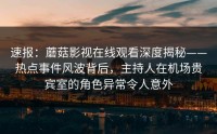 速报：蘑菇影视在线观看深度揭秘——热点事件风波背后，主持人在机场贵宾室的角色异常令人意外