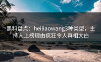 黑料盘点：heiliaowang3种类型，主持人上榜理由疯狂令人真相大白