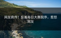 网友疯传！反差每日大赛脱序，惹怒网友