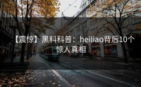 【震惊】黑料科普：heiliao背后10个惊人真相
