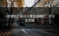 一夜爆红！每日大赛官网翻红，评论区炸锅