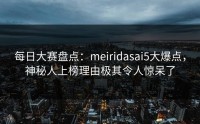 每日大赛盘点：meiridasai5大爆点，神秘人上榜理由极其令人惊呆了