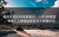 蘑菇影视在线观看盘点：八卦3种类型，神秘人上榜理由疯狂令人刷爆评论