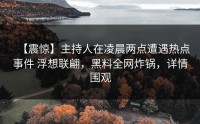 【震惊】主持人在凌晨两点遭遇热点事件 浮想联翩，黑料全网炸锅，详情围观