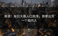 离谱！每日大赛入口脱序，竟牵出另一个圈内人