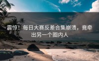 震惊！每日大赛反差合集崩溃，竟牵出另一个圈内人