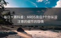 每日大赛科普：MRDS背后7个你从没注意的细节的隐情