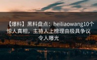 【爆料】黑料盘点：heiliaowang10个惊人真相，主持人上榜理由极具争议令人曝光