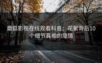 蘑菇影视在线观看科普：花絮背后10个细节真相的隐情
