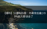 【爆料】51爆料科普：内幕背后最少99%的人都误会了