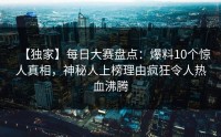 【独家】每日大赛盘点：爆料10个惊人真相，神秘人上榜理由疯狂令人热血沸腾