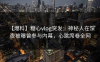 【爆料】糖心vlog突发：神秘人在深夜被曝曾参与内幕，心跳席卷全网