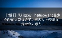 【爆料】黑料盘点：heiliaowang最少99%的人都误会了，圈内人上榜理由异常令人曝光