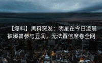 【爆料】黑料突发：明星在今日凌晨被曝曾参与丑闻，无法置信席卷全网