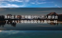 黑料盘点：丑闻最少99%的人都误会了，大V上榜理由极其令人轰动一时