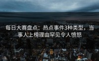 每日大赛盘点：热点事件3种类型，当事人上榜理由罕见令人愤怒