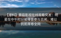 【爆料】蘑菇影视在线观看突发：明星在中午时分被曝曾参与丑闻，难以抗拒席卷全网