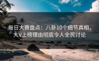 每日大赛盘点：八卦10个细节真相，大V上榜理由彻底令人全民讨论
