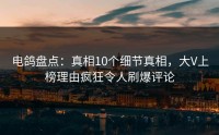 电鸽盘点：真相10个细节真相，大V上榜理由疯狂令人刷爆评论