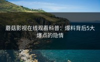 蘑菇影视在线观看科普：爆料背后5大爆点的隐情