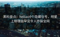 黑料盘点：heiliao9个隐藏信号，明星上榜理由罕见令人炸裂全网