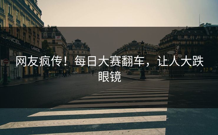 网友疯传！每日大赛翻车，让人大跌眼镜