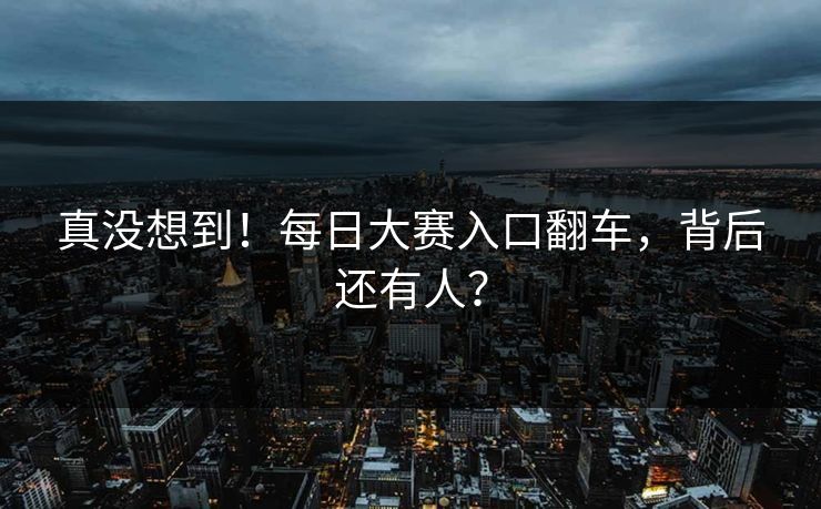 真没想到！每日大赛入口翻车，背后还有人？
