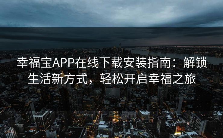 幸福宝APP在线下载安装指南：解锁生活新方式，轻松开启幸福之旅