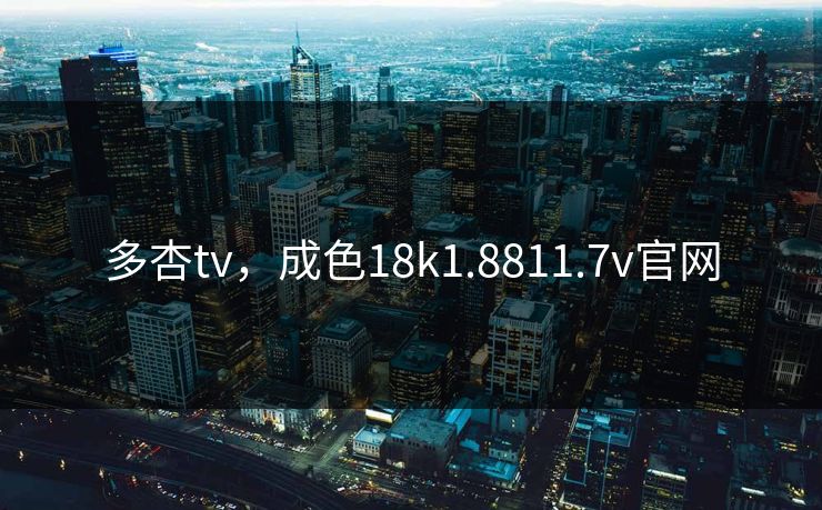 多杏tv，成色18k1.8811.7v官网