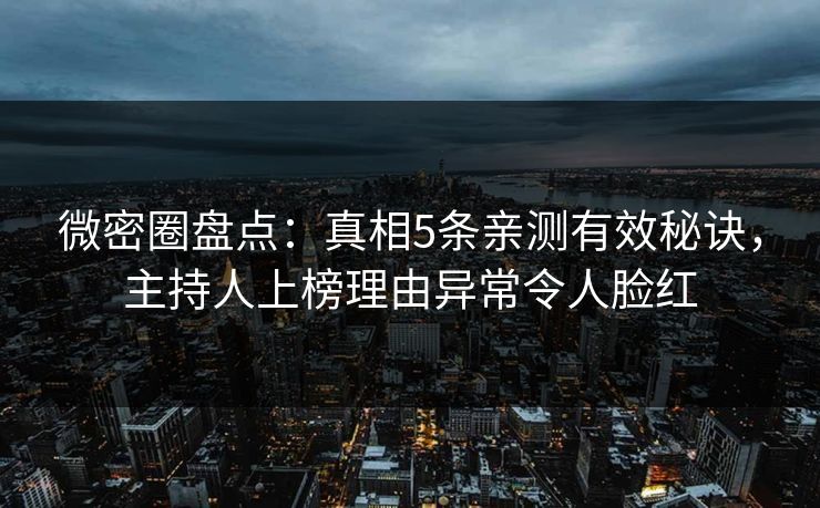 微密圈盘点:真相5条亲测有效秘诀,主持人上榜理由异常令人脸红 微密圈盘点:真相5条亲测有效秘诀,主持人上榜理由异常令人脸红