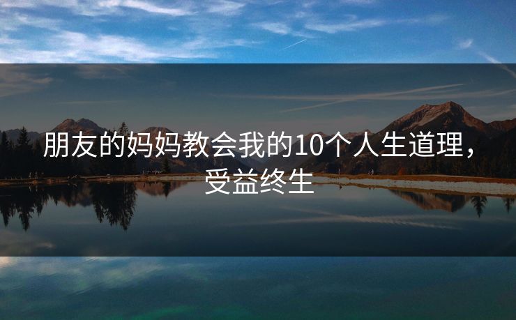 朋友的妈妈教会我的10个人生道理，受益终生