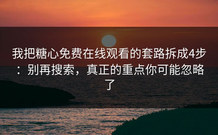我把糖心免费在线观看的套路拆成4步：别再搜索，真正的重点你可能忽略了
