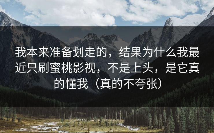 我本来准备划走的，结果为什么我最近只刷蜜桃影视，不是上头，是它真的懂我（真的不夸张）